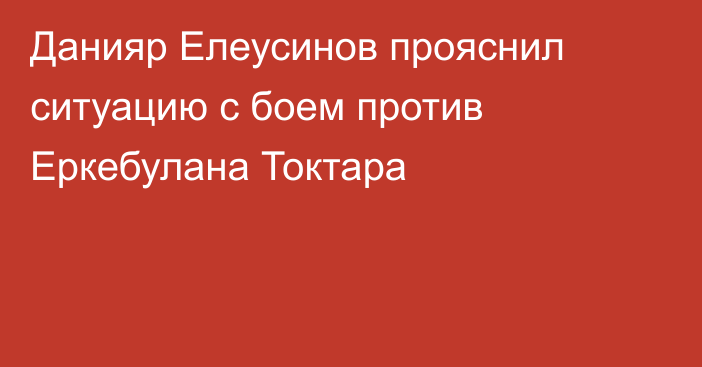 Данияр Елеусинов прояснил ситуацию с боем против Еркебулана Токтара