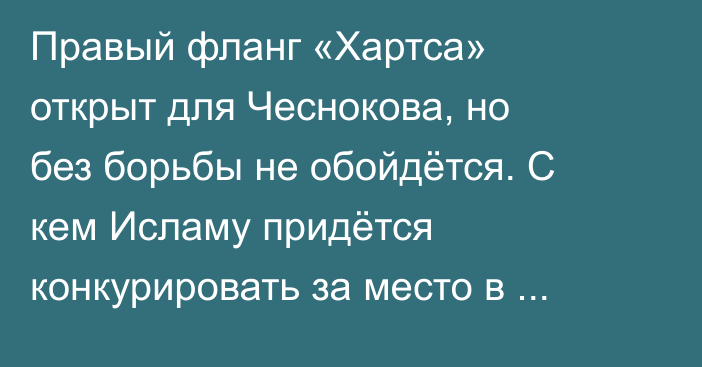 Правый фланг «Хартса» открыт для Чеснокова, но без борьбы не обойдётся. С кем Исламу придётся конкурировать за место в основе?