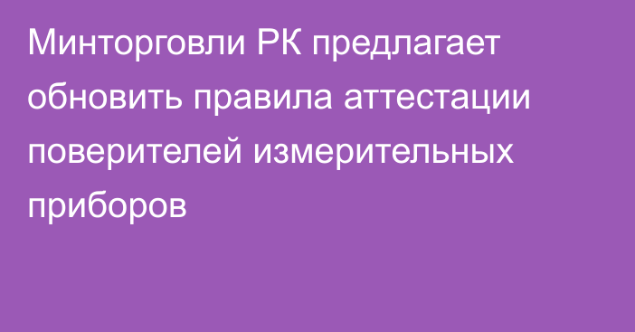 Минторговли РК предлагает обновить правила аттестации поверителей измерительных приборов