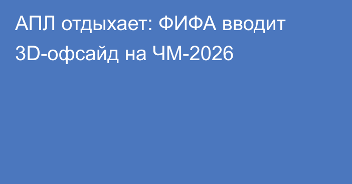 АПЛ отдыхает: ФИФА вводит 3D-офсайд на ЧМ-2026
