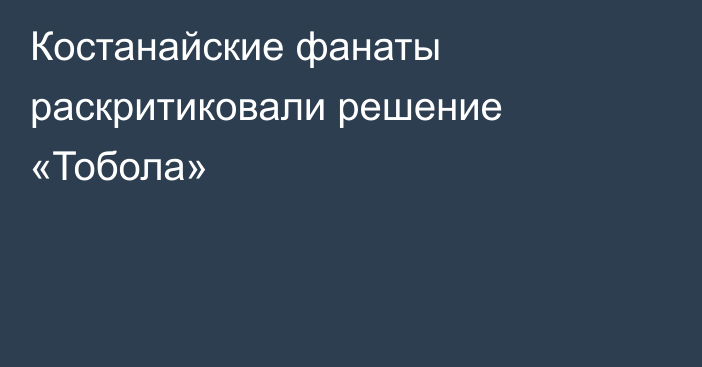 Костанайские фанаты раскритиковали решение «Тобола»