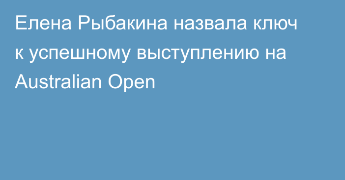 Елена Рыбакина назвала ключ к успешному выступлению на Australian Open