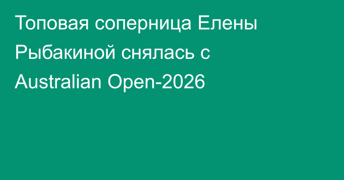 Топовая соперница Елены Рыбакиной снялась с Australian Open-2026