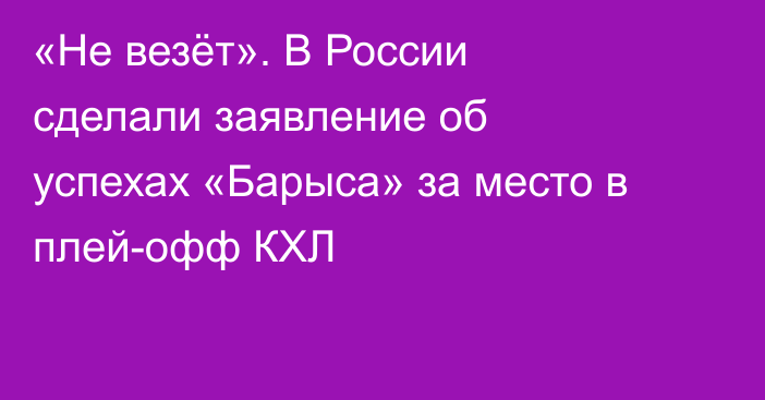 «Не везёт». В России сделали заявление об успехах «Барыса» за место в плей-офф КХЛ