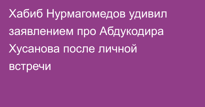 Хабиб Нурмагомедов удивил заявлением про Абдукодира Хусанова после личной встречи