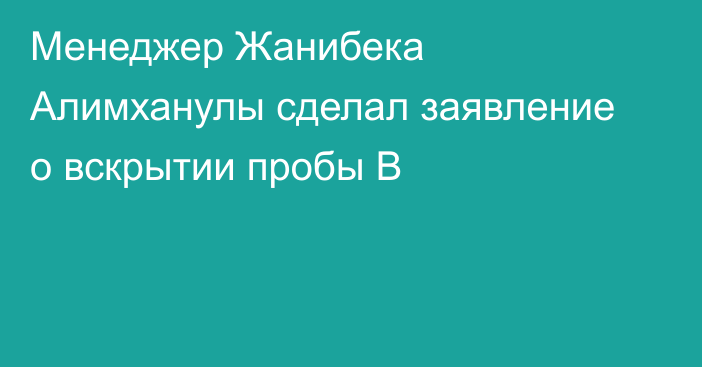 Менеджер Жанибека Алимханулы сделал заявление о вскрытии пробы B