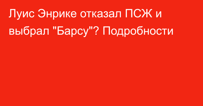 Луис Энрике отказал ПСЖ и выбрал 
