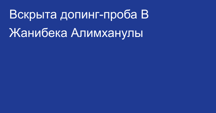 Вскрыта допинг-проба B Жанибека Алимханулы
