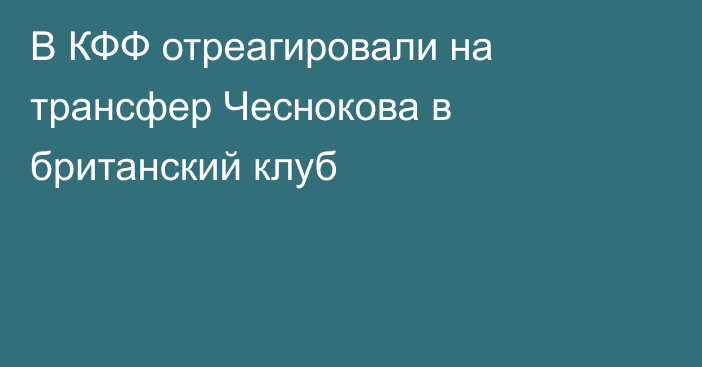 В КФФ отреагировали на трансфер Чеснокова в британский клуб