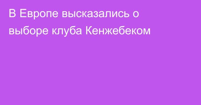 В Европе высказались о выборе клуба Кенжебеком
