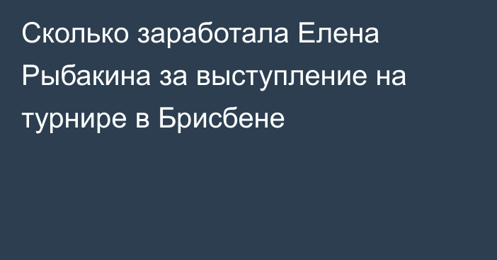 Сколько заработала Елена Рыбакина за выступление на турнире в Брисбене