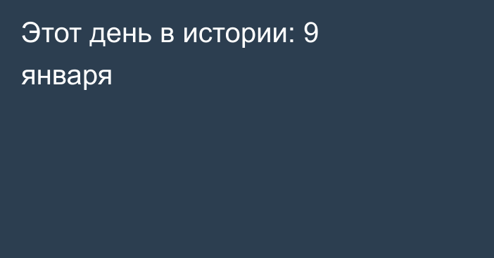 Этот день в истории: 9 января