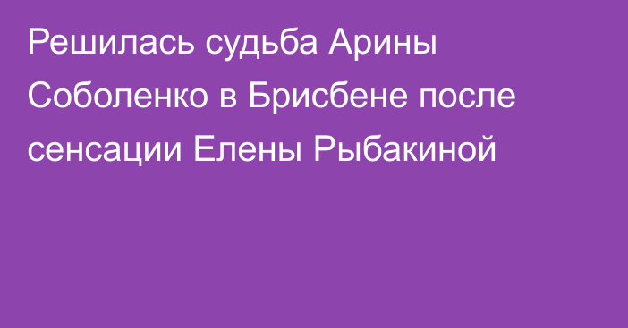 Решилась судьба Арины Соболенко в Брисбене после сенсации Елены Рыбакиной