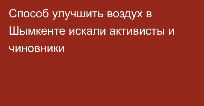 Способ улучшить воздух в Шымкенте искали активисты и чиновники