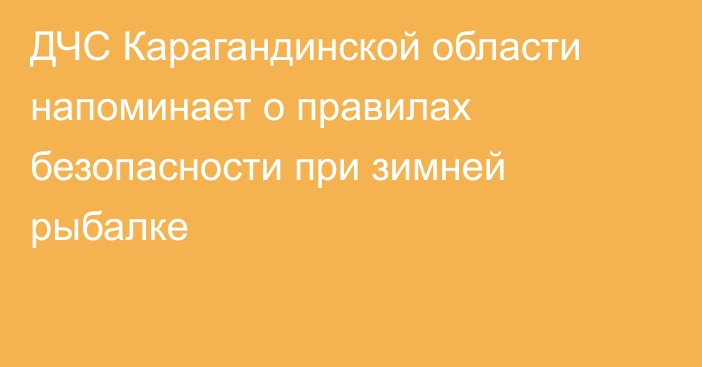 ДЧС Карагандинской области напоминает о правилах безопасности при зимней рыбалке