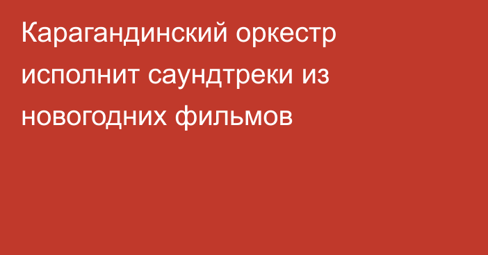 Карагандинский оркестр исполнит саундтреки из новогодних фильмов