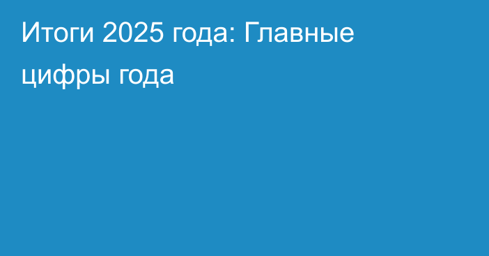 Итоги 2025 года: Главные цифры года