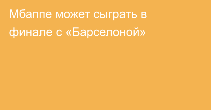 Мбаппе может сыграть в финале с «Барселоной»