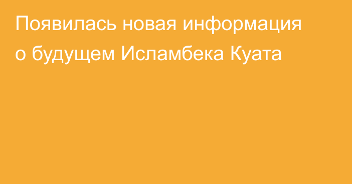 Появилась новая информация о будущем Исламбека Куата