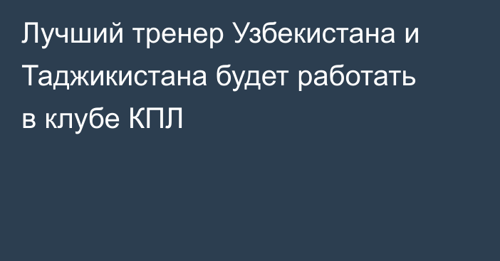 Лучший тренер Узбекистана и Таджикистана будет работать в клубе КПЛ