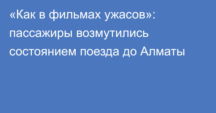 «Как в фильмах ужасов»: пассажиры возмутились состоянием поезда до Алматы