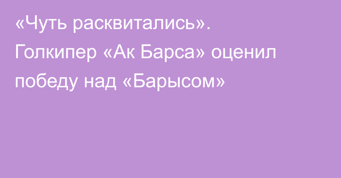 «Чуть расквитались». Голкипер «Ак Барса» оценил победу над «Барысом»