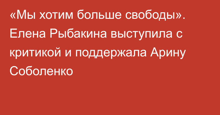 «Мы хотим больше свободы». Елена Рыбакина выступила с критикой и поддержала Арину Соболенко