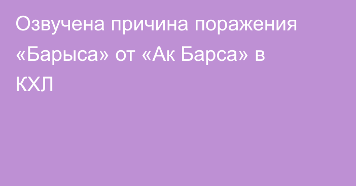 Озвучена причина поражения «Барыса» от «Ак Барса» в КХЛ