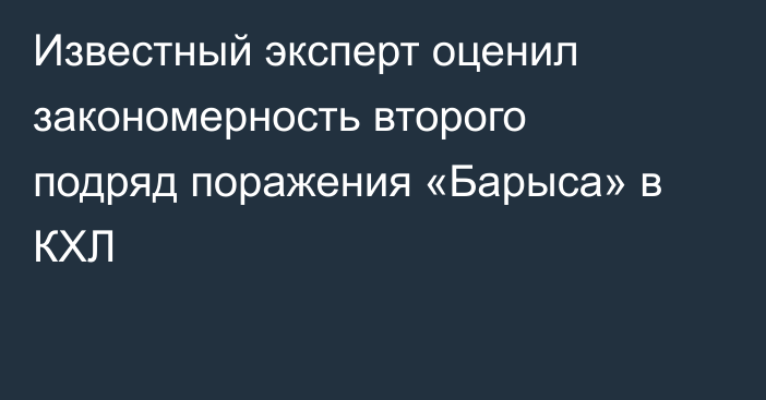 Известный эксперт оценил закономерность второго подряд поражения «Барыса» в КХЛ