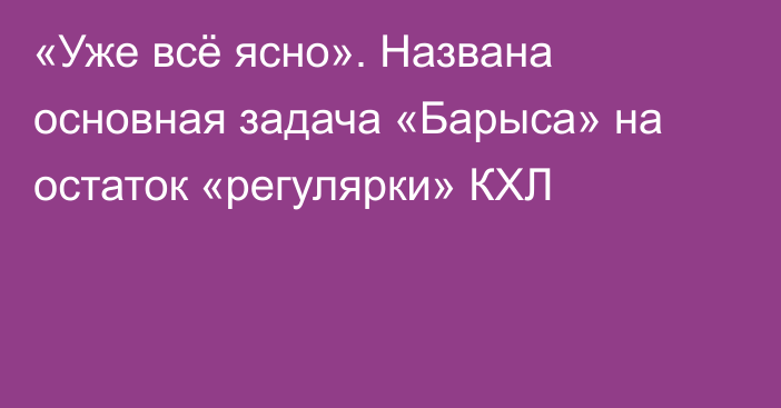 «Уже всё ясно». Названа основная задача «Барыса» на остаток «регулярки» КХЛ