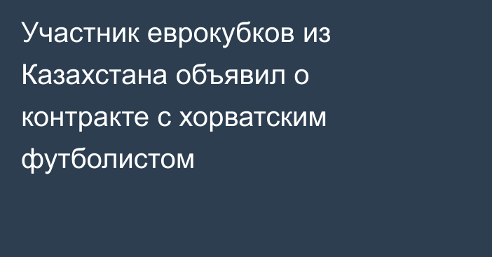 Участник еврокубков из Казахстана объявил о контракте с хорватским футболистом
