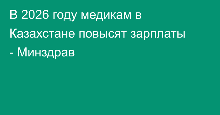 В 2026 году медикам в Казахстане повысят зарплаты - Минздрав