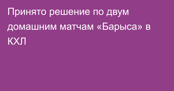 Принято решение по двум домашним матчам «Барыса» в КХЛ