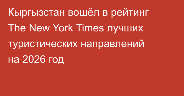 Кыргызстан вошёл в рейтинг The New York Times лучших туристических направлений на 2026 год