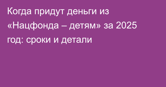 Когда придут деньги из «Нацфонда – детям» за 2025 год: сроки и детали