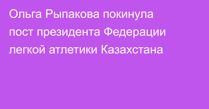 Ольга Рыпакова покинула пост президента Федерации легкой атлетики Казахстана