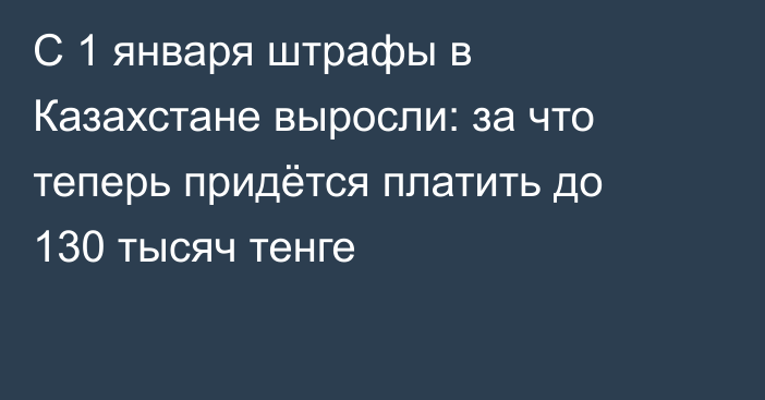 С 1 января штрафы в Казахстане выросли: за что теперь придётся платить до 130 тысяч тенге