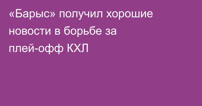 «Барыс» получил хорошие новости в борьбе за плей-офф КХЛ