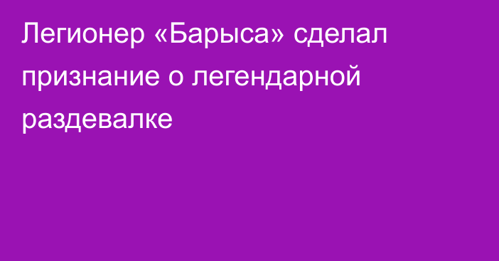 Легионер «Барыса» сделал признание о легендарной раздевалке