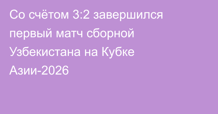 Со счётом 3:2 завершился первый матч сборной Узбекистана на Кубке Азии-2026