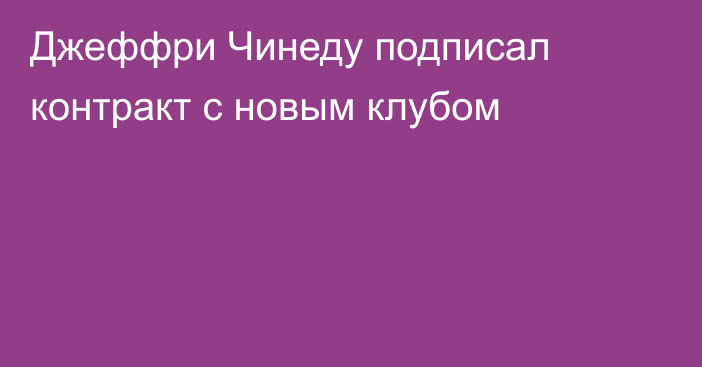 Джеффри Чинеду подписал контракт с новым клубом