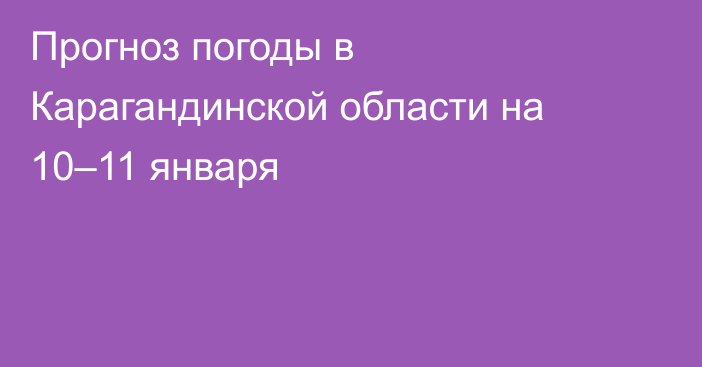 Прогноз погоды в Карагандинской области на 10–11 января