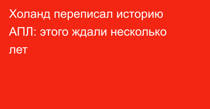 Холанд переписал историю АПЛ: этого ждали несколько лет