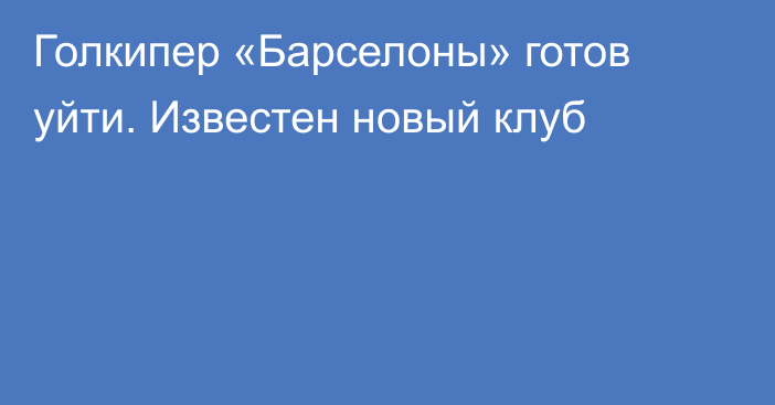 Голкипер «Барселоны» готов уйти. Известен новый клуб