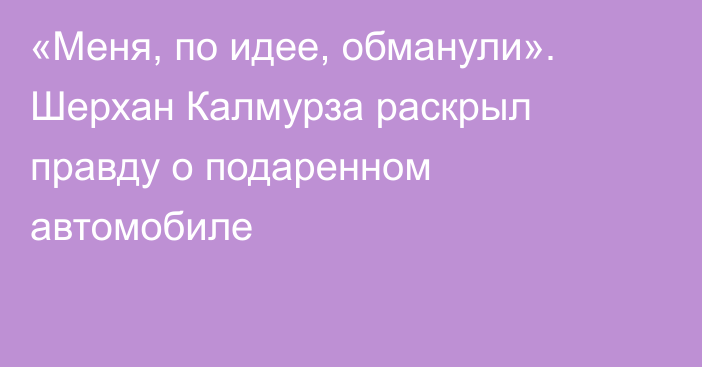 «Меня, по идее, обманули». Шерхан Калмурза раскрыл правду о подаренном автомобиле