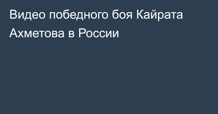 Видео победного боя Кайрата Ахметова в России