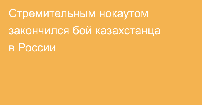 Стремительным нокаутом закончился бой казахстанца в России