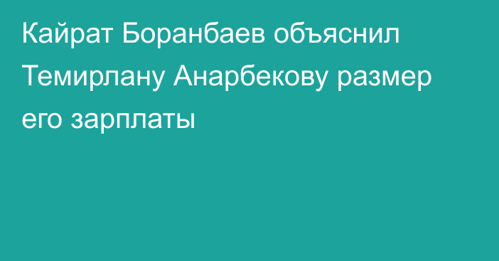 Кайрат Боранбаев объяснил Темирлану Анарбекову размер его зарплаты