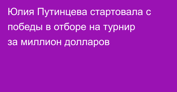 Юлия Путинцева стартовала с победы в отборе на турнир за миллион долларов