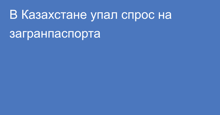 В Казахстане упал спрос на загранпаспорта